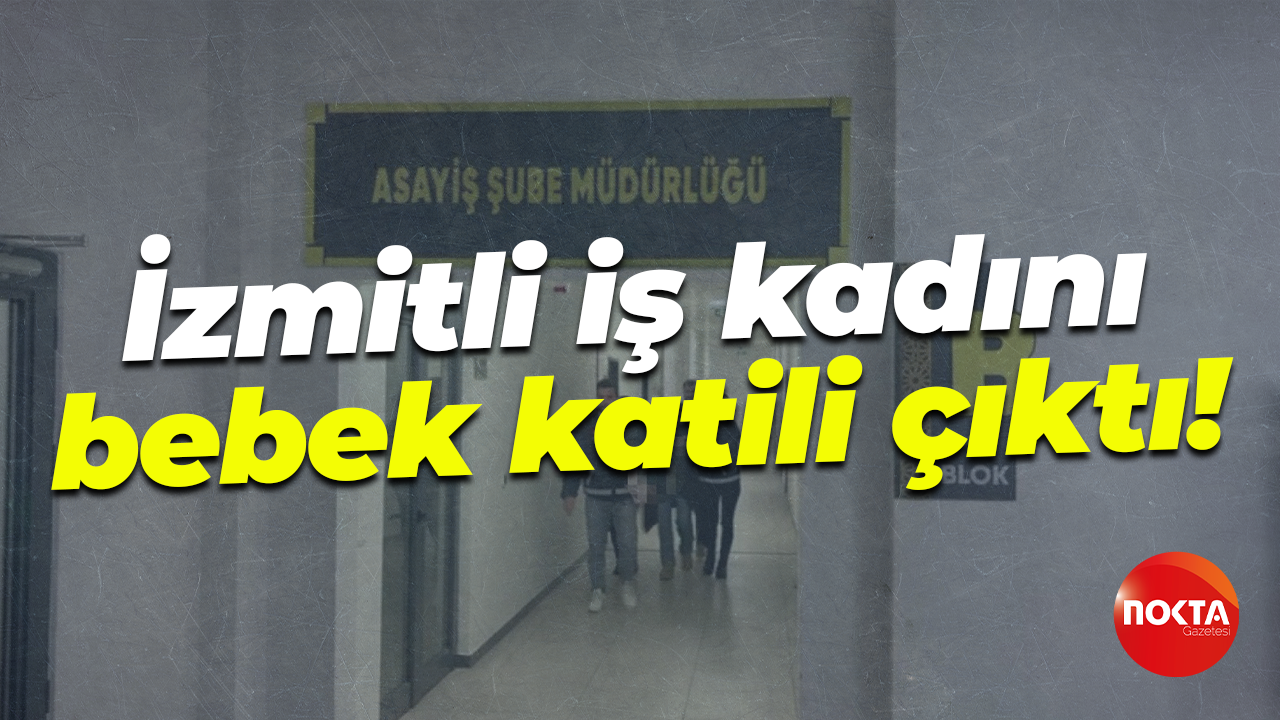 İzmitli iş kadını bebek katili çıktı!