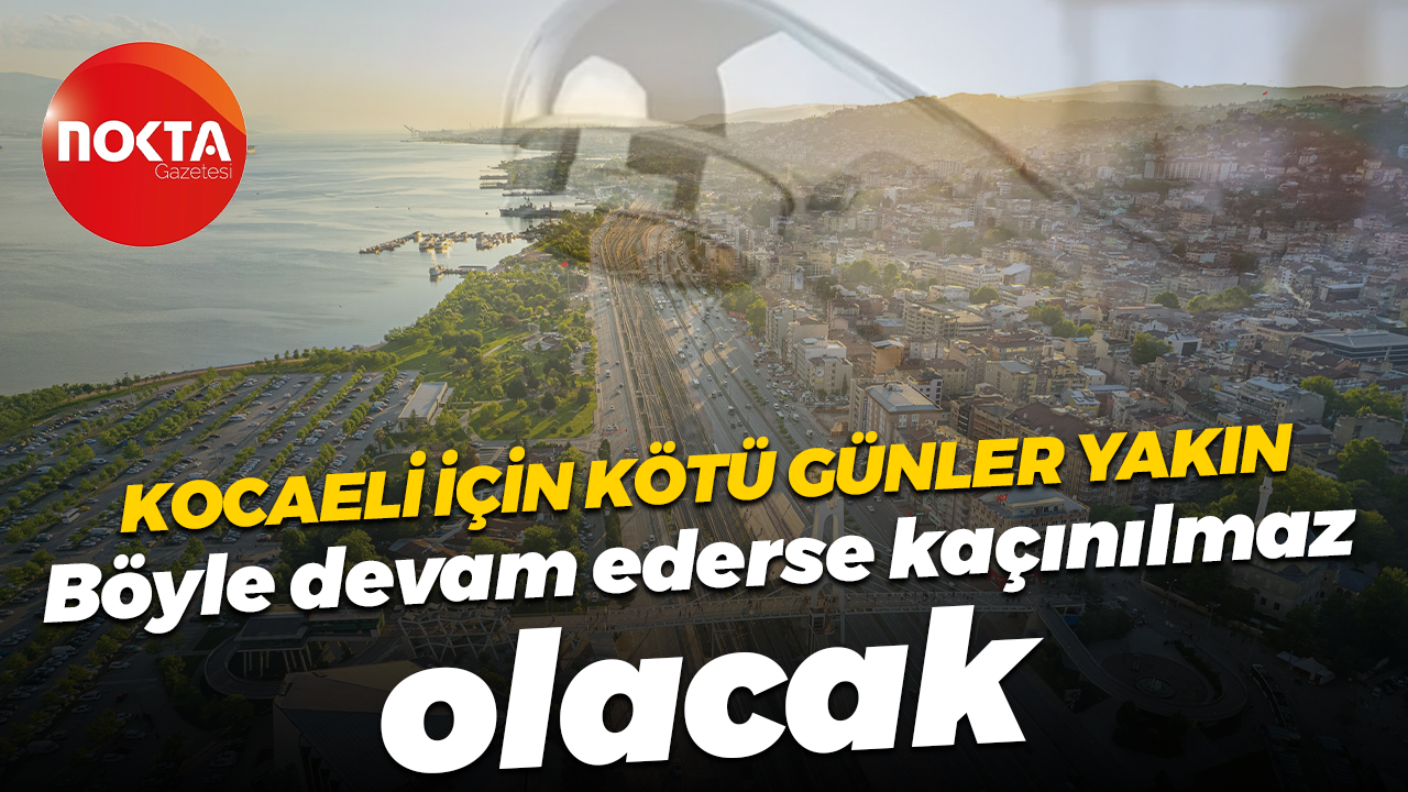 Kocaeli için kötü günler yakın... Böyle devam ederse kaçınılmaz olacak