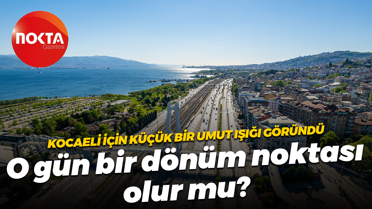 Kocaeli için küçük bir umut ışığı göründü... O gün bir dönüm noktası olur mu?