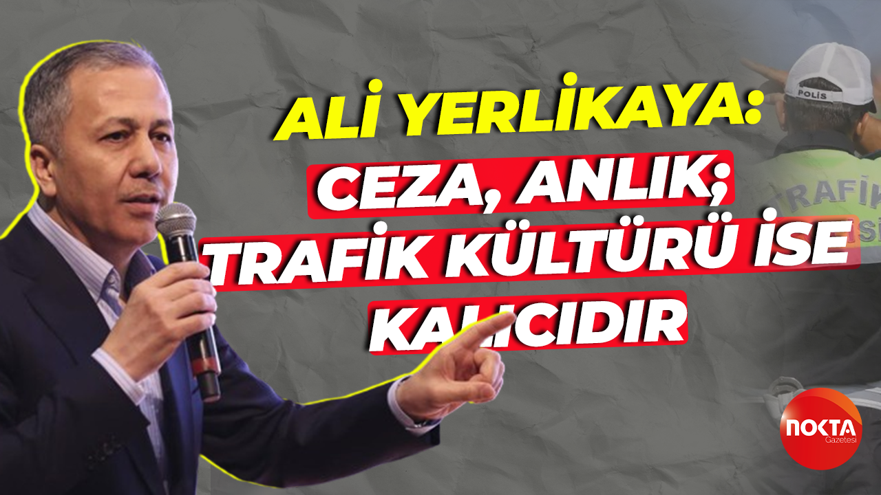 Ali Yerlikaya: Ceza, anlık; trafik kültürü ise kalıcıdır