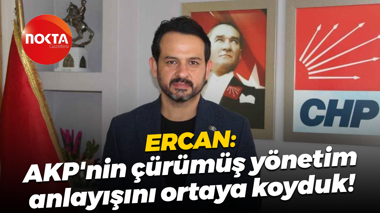 Gökhan Ercan: AKP'nin çürümüş yönetim anlayışını ortaya koyduk!
