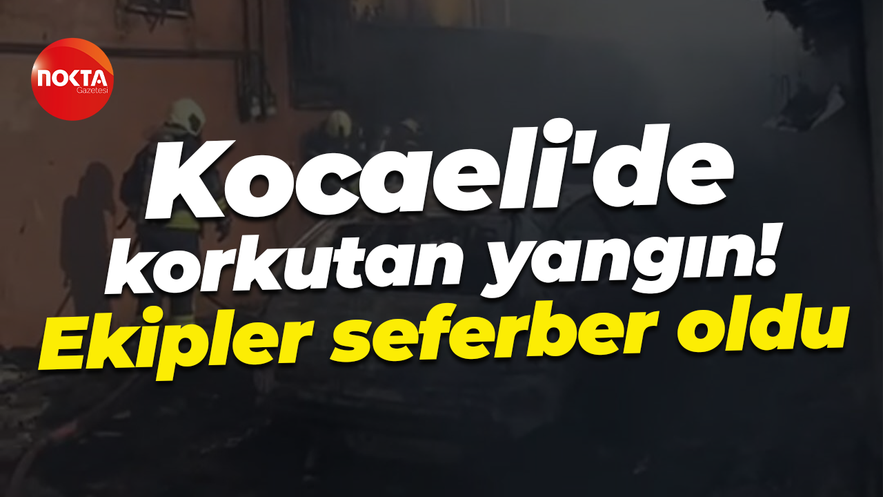Kocaeli'de korkutan yangın! Ekipler seferber oldu