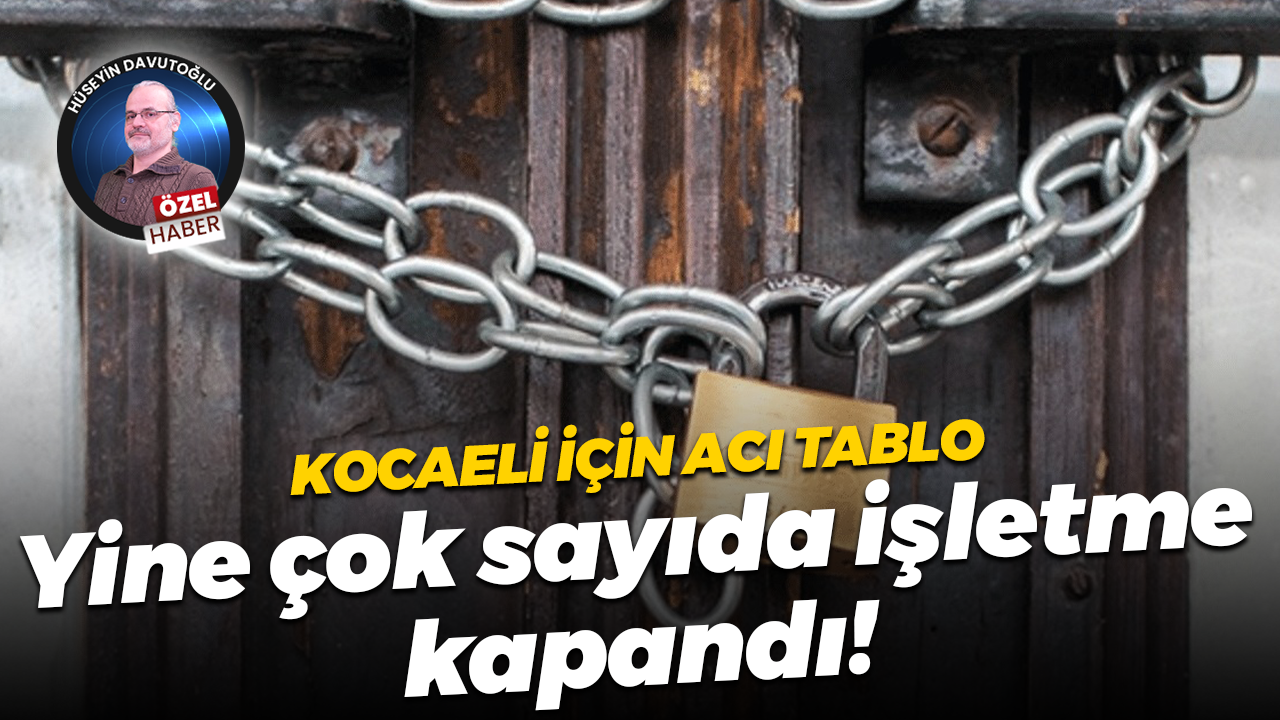 Kocaeli için acı tablo… Yine çok sayıda işletme kapandı!