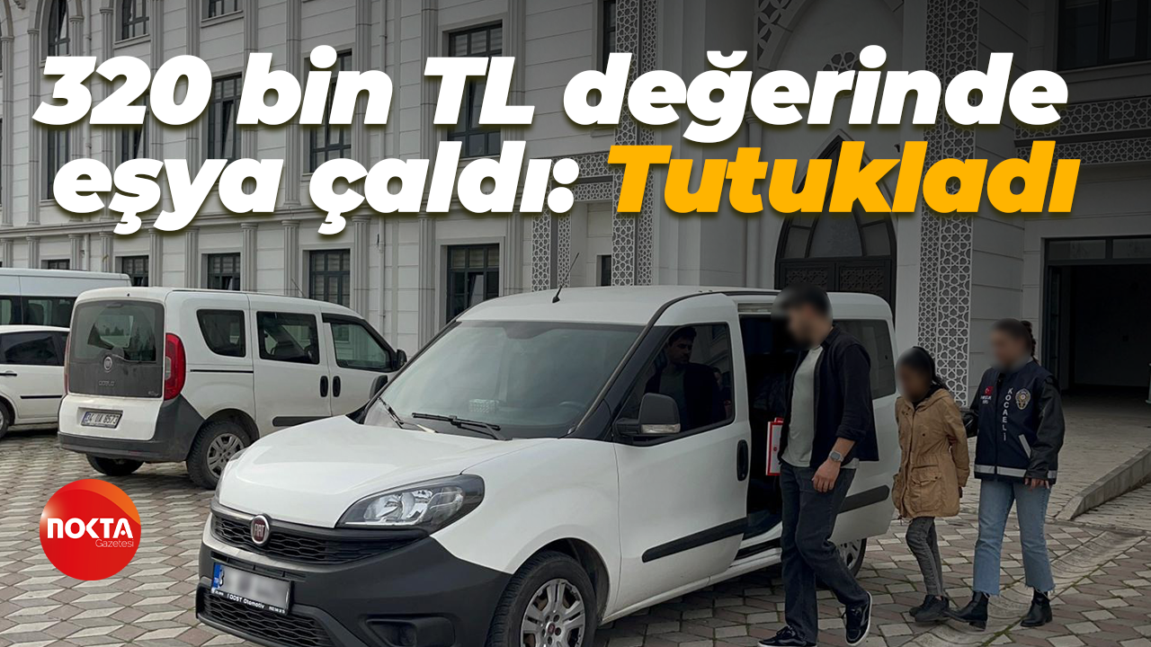 320 bin TL değerinde eşya çaldı: Tutukladı