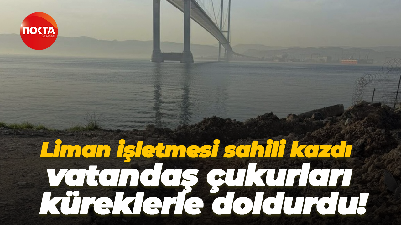 Liman işletmesi sahili kazdı, vatandaş çukurları küreklerle doldurdu!