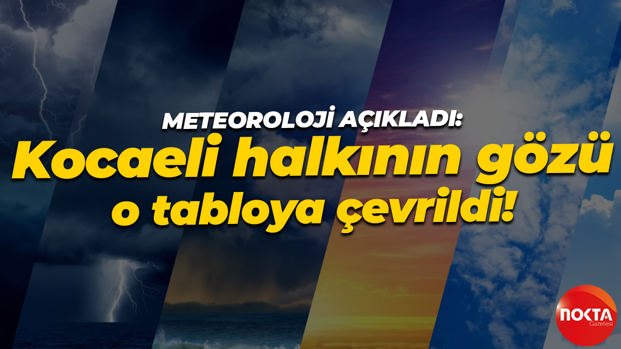Meteoroloji açıkladı: Kocaeli halkının gözü o tabloya çevrildi!