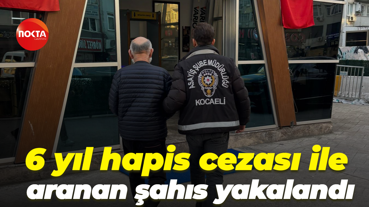 6 yıl hapis cezası ile aranan şahıs yakalandı