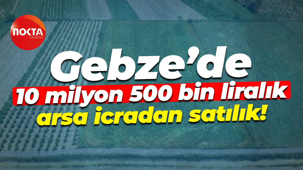 Gebze’de 10 milyon 500 bin liralık arsa icradan satılık!