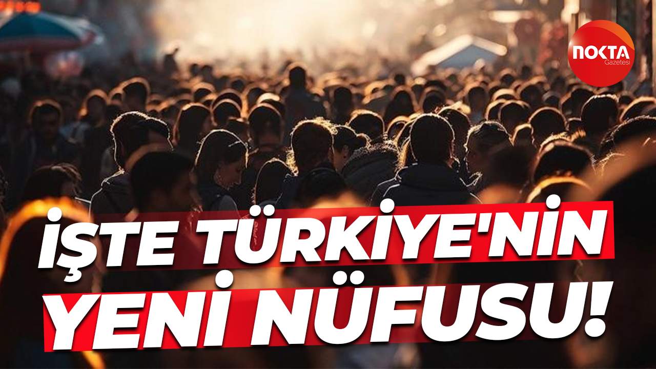 İşte Türkiye'nin yeni nüfusu!