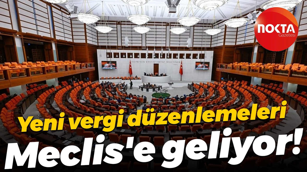 Yeni vergi düzenlemeleri Meclis'e geliyor!