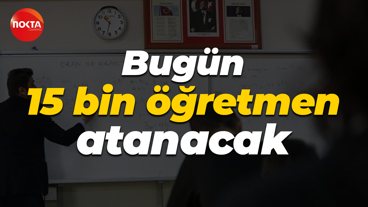 Bugün 15 bin öğretmen atanacak
