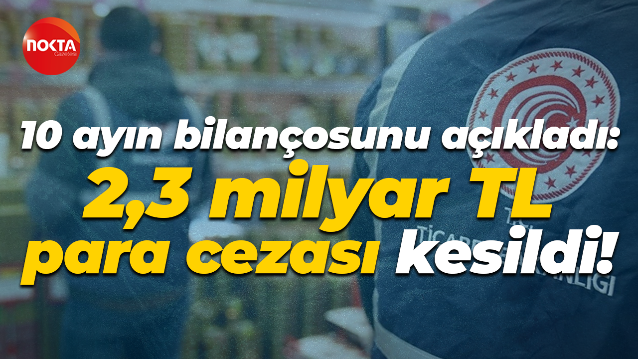 10 ayın bilançosunu açıkladı: 2,3 milyar TL para cezası kesildi!