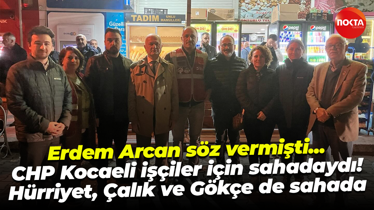 CHP Kocaeli’de Erdem Arcan etkisi devam ediyor! 12 ilçe işçiler için sahadaydı
