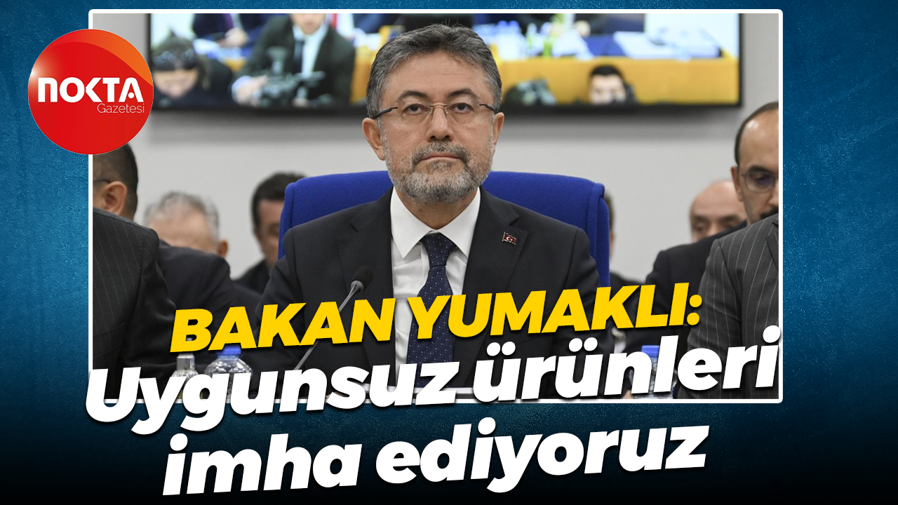 İbrahim Yumaklı: Uygunsuz ürünleri imha ediyoruz