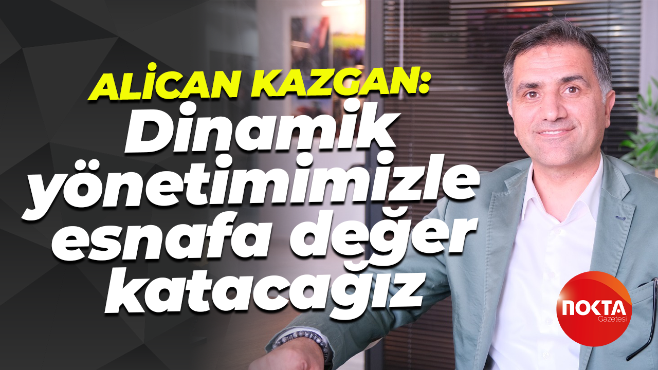 Alican Kazgan: Dinamik yönetimimizle esnafa değer katacağız