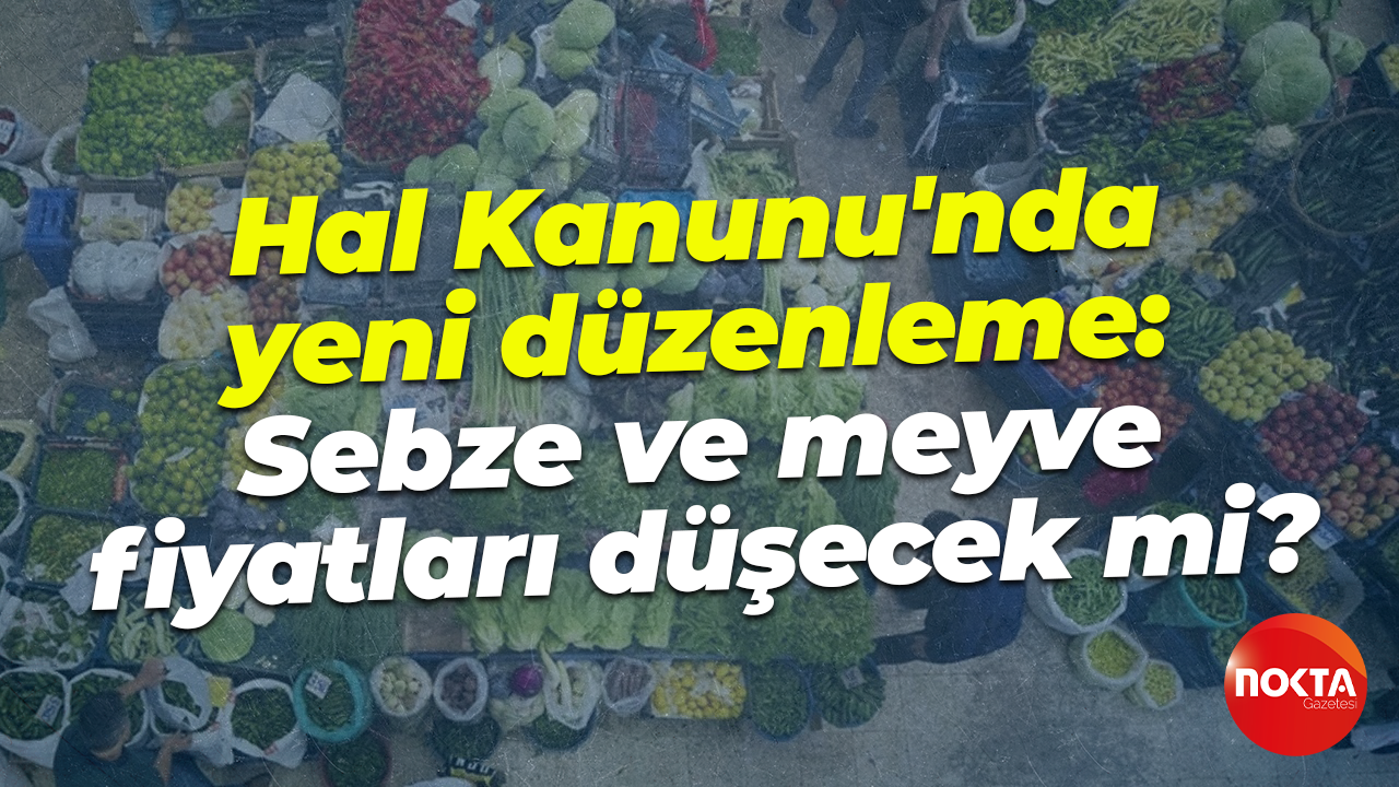 Hal Kanunu'nda yeni düzenleme: Sebze ve meyve fiyatları düşecek mi?