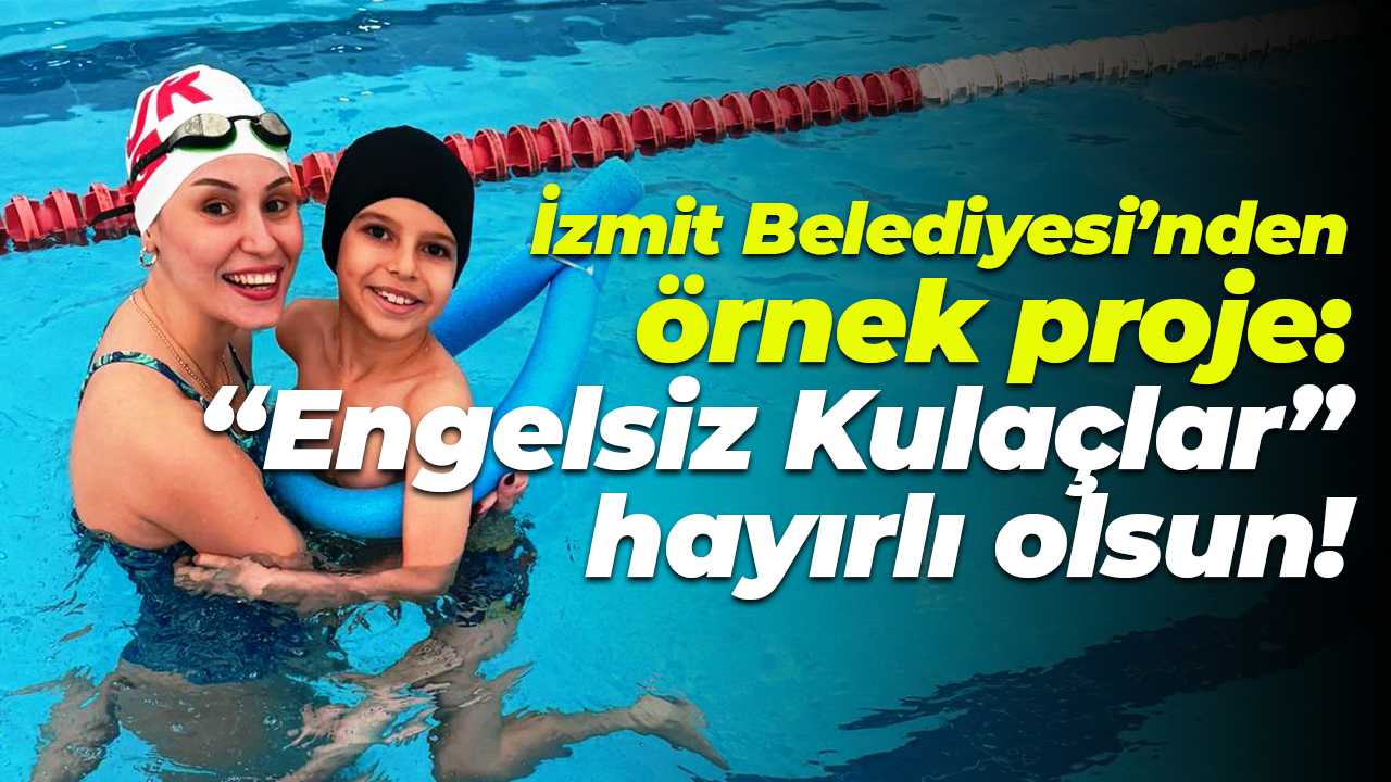 İzmit Belediyesi’nden örnek proje: “Engelsiz Kulaçlar” hayırlı olsun!