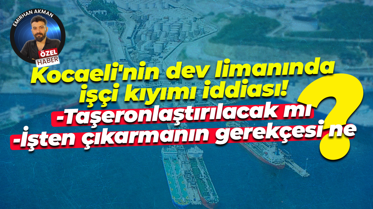 Kocaeli’nin dev limanında işçi kıyımı iddiası! Yılport’ta işten çıkar mı yapılacak?