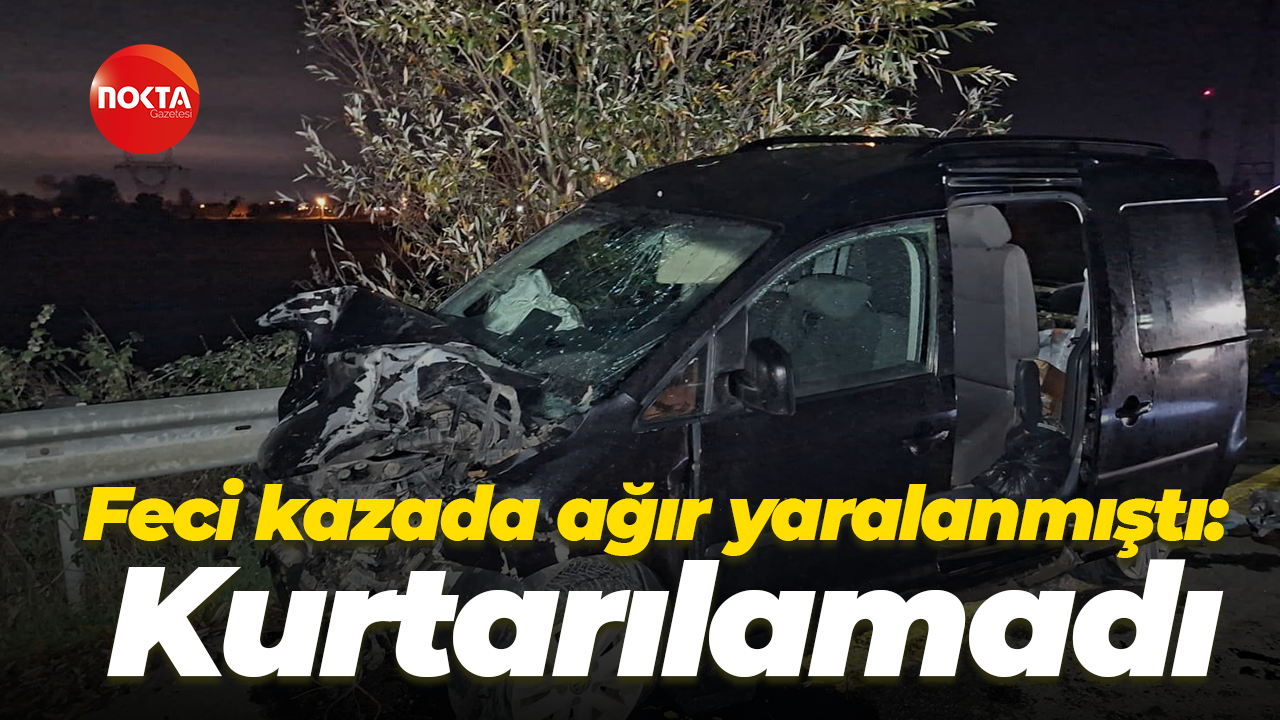 Feci kazada yaralanmıştı: Kurtarılamadı