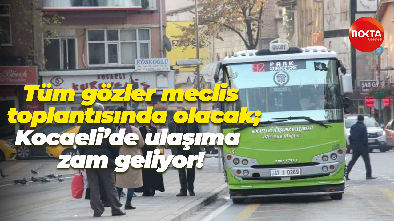 Tüm gözler meclis toplantısında olacak; Kocaeli’de ulaşıma zam geliyor!