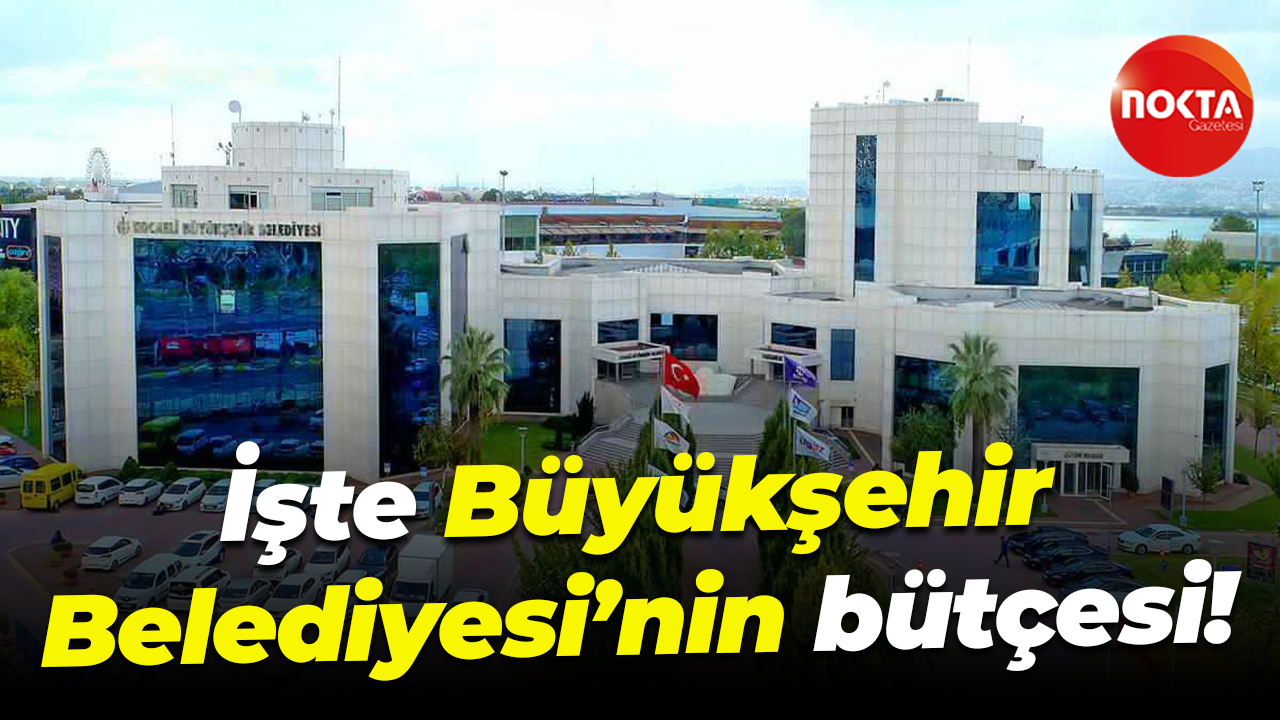 İşte Büyükşehir Belediyesi’nin bütçesi!