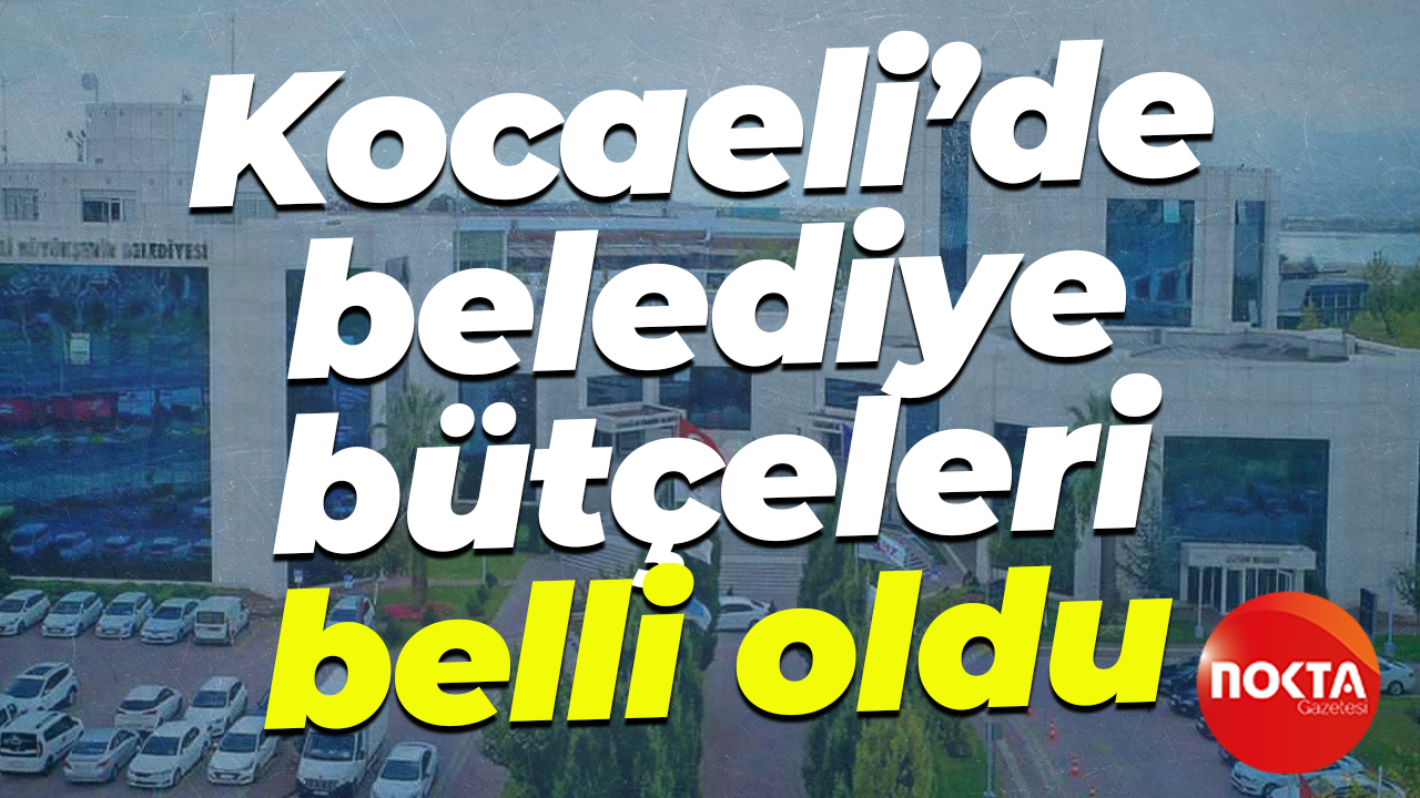 Kocaeli’de belediye bütçeleri belli oldu