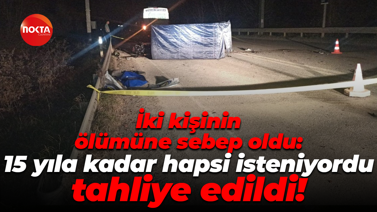 İki kişinin ölümüne sebep oldu: 15 yıla kadar hapsi isteniyordu, tahliye edildi!