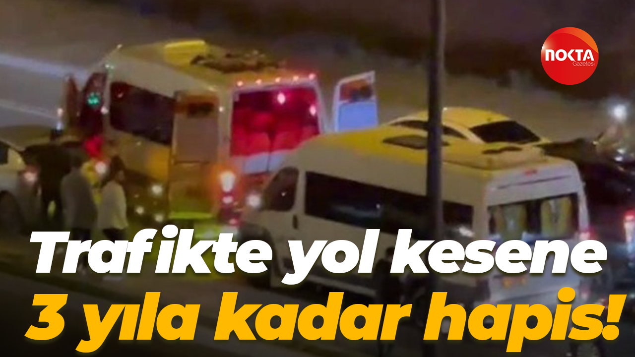 Trafikte yol kesene 3 yıla kadar hapis!