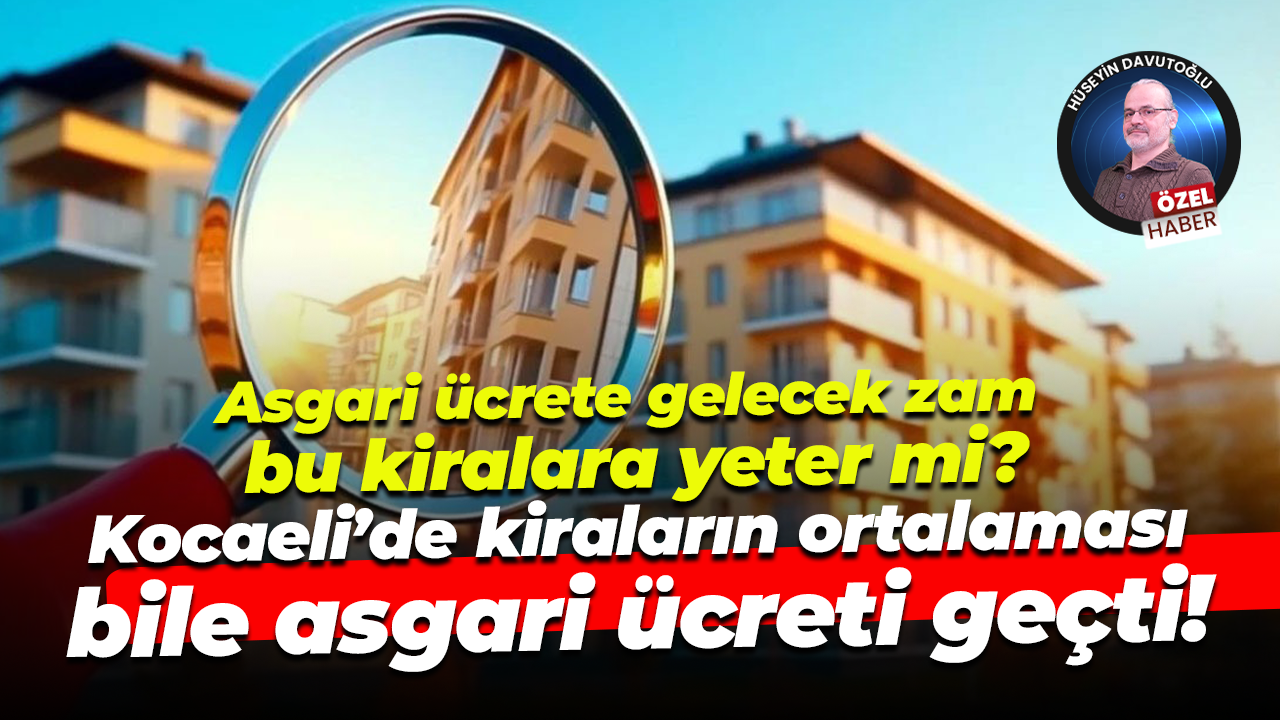 Asgari ücrete gelecek zam bu kiralara yeter mi? Kocaeli’de kiraların ortalaması asgari ücreti geçti!
