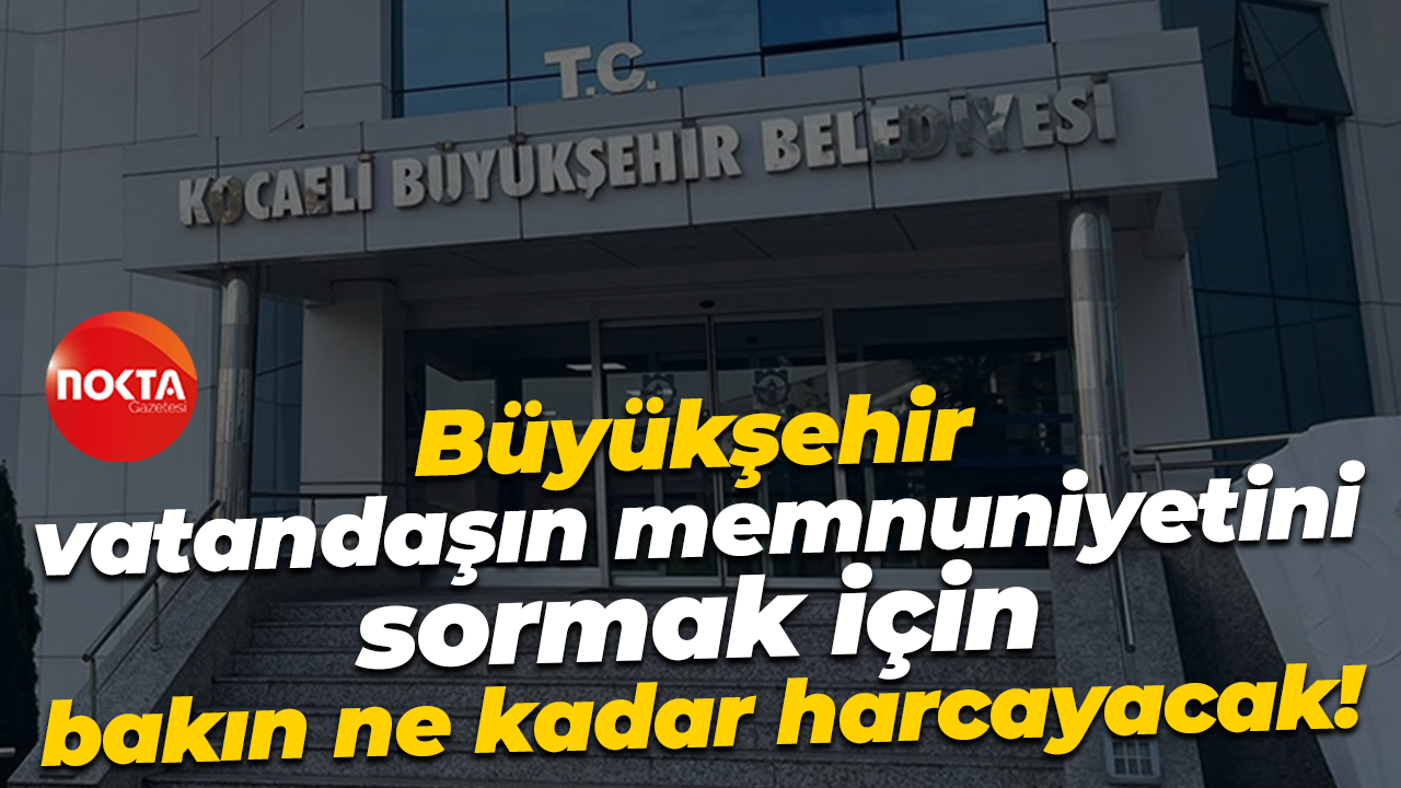 Büyükşehir, vatandaşın memnuniyetini sormak için bakın ne kadar harcayacak!