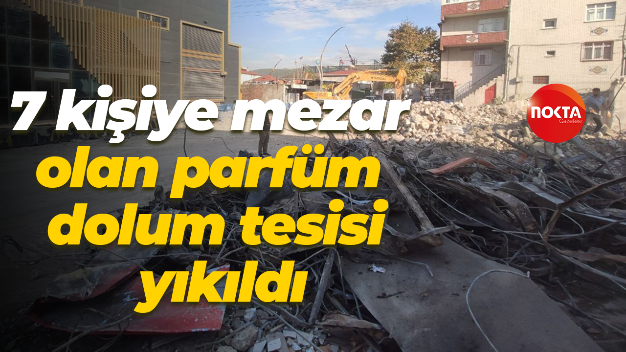 7 kişiye mezar olan parfüm dolum tesisi yıkıldı