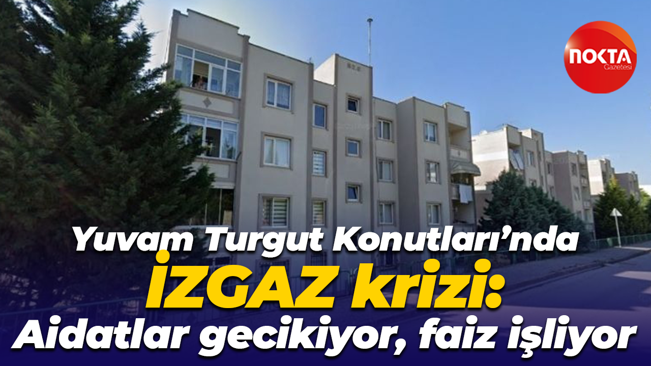 Yuvam Turgut Konutları’nda İZGAZ krizi: Aidatlar gecikiyor, faiz işliyor