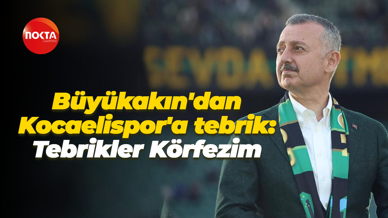 Tahir Büyükakın'dan Kocaelispor'a tebrik: Tebrikler Körfezim
