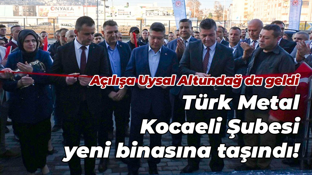 Türk Metal Kocaeli Şubesi yeni binasına taşındı! Açılışa Uysal Altundağ da geldi