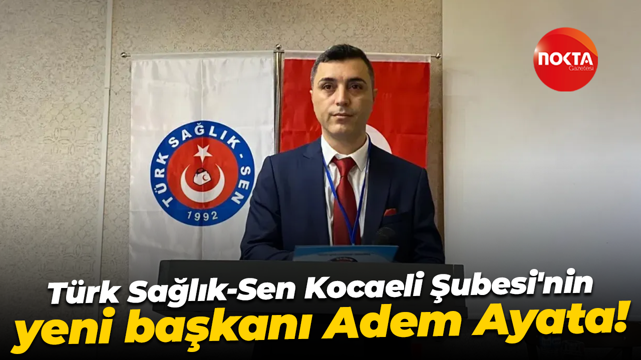 Türk Sağlık-Sen Kocaeli Şubesi'nin yeni başkanı Adem Ayata!
