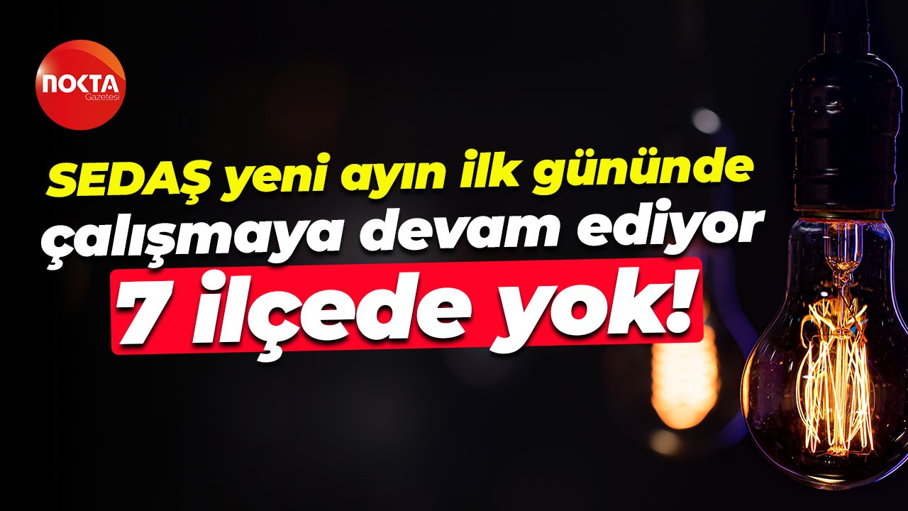 SEDAŞ yeni ayın ilk gününde çalışmaya devam ediyor... 7 ilçede yok!