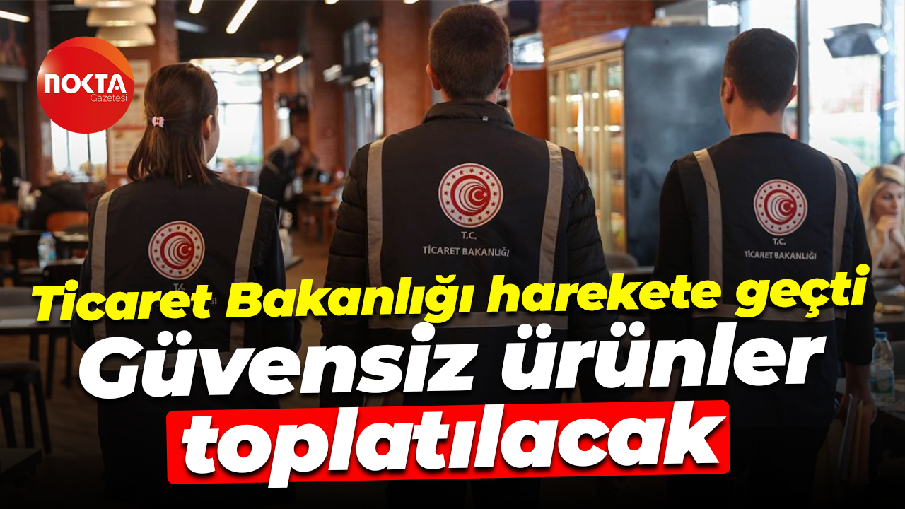 Ticaret Bakanlığı'ndan yasak! Güvensiz ürünler toplatılacak...