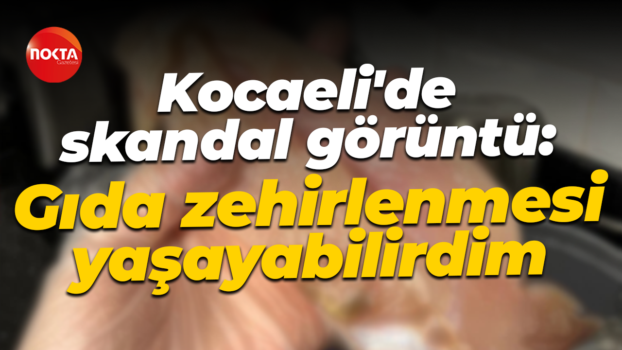 Kocaeli'de skandal görüntü: Gıda zehirlenmesi yaşayabilirdim