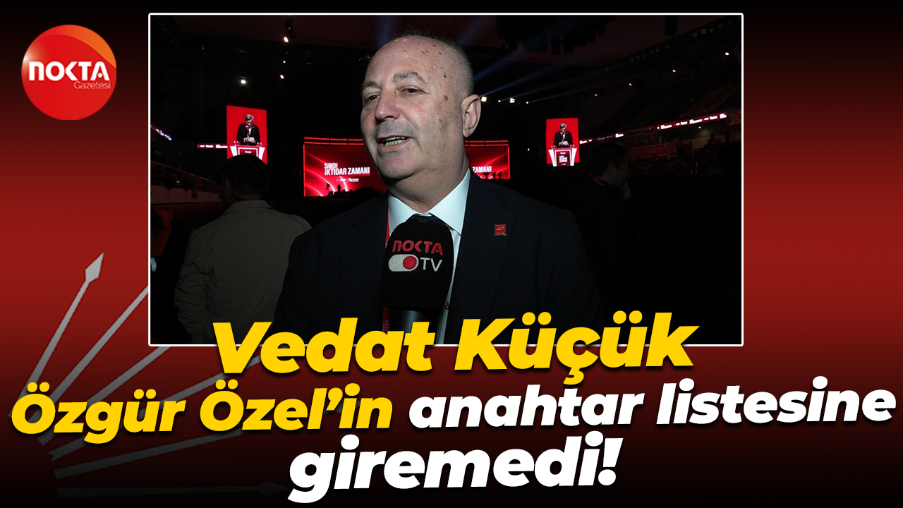 Vedat Küçük Özgür Özel’in anahtar listesine giremedi!