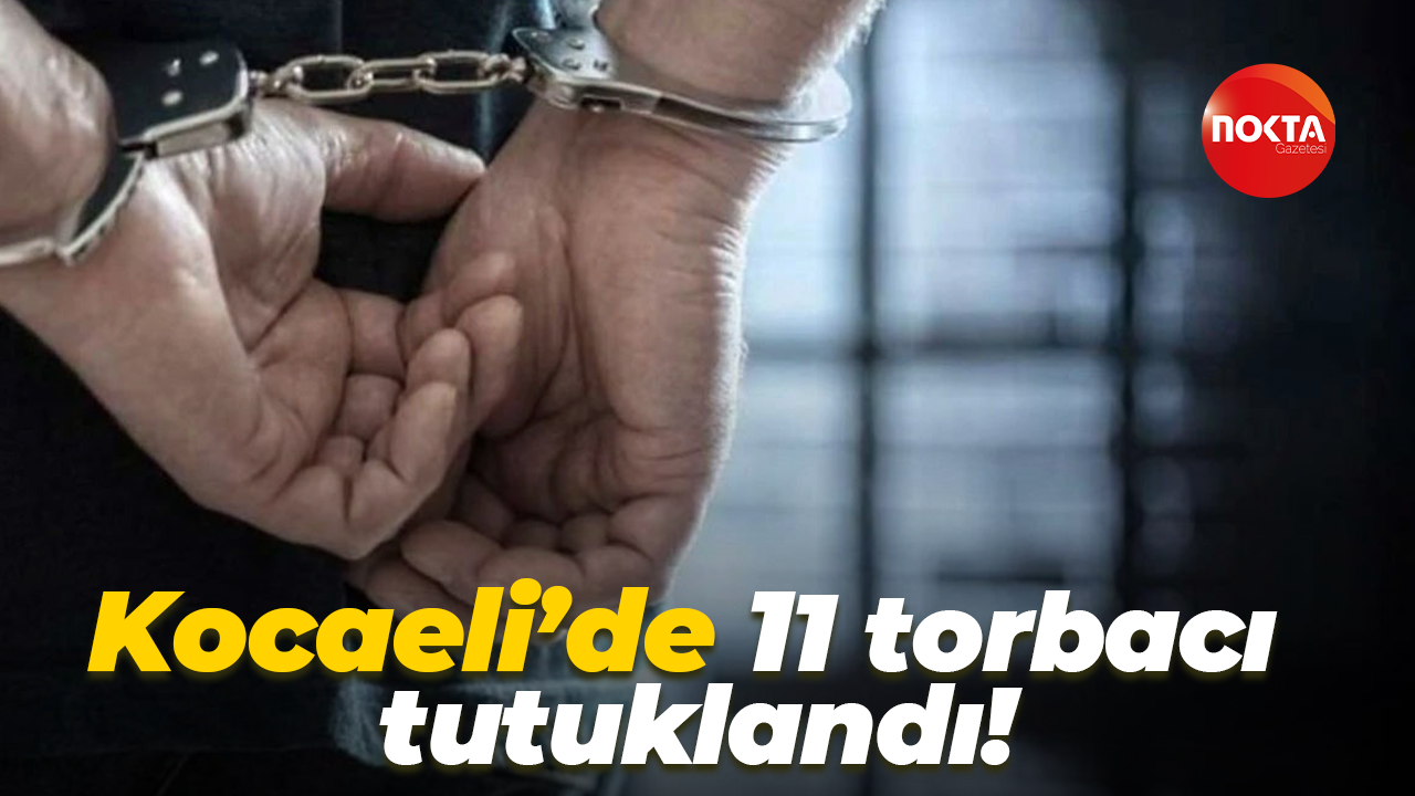 Kocaeli’de 11 torbacı tutuklandı!