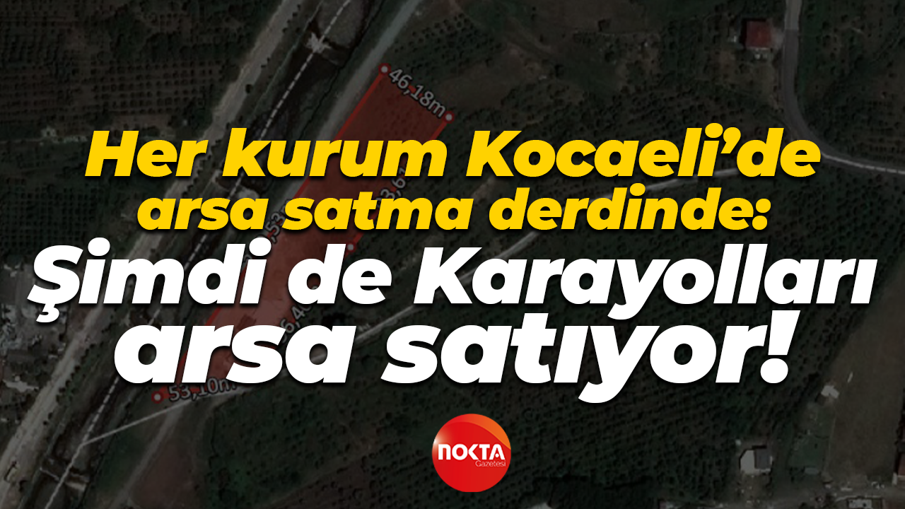 Her kurum Kocaeli’de arsa satma derdinde: Şimdi de Karayolları arsa satıyor!