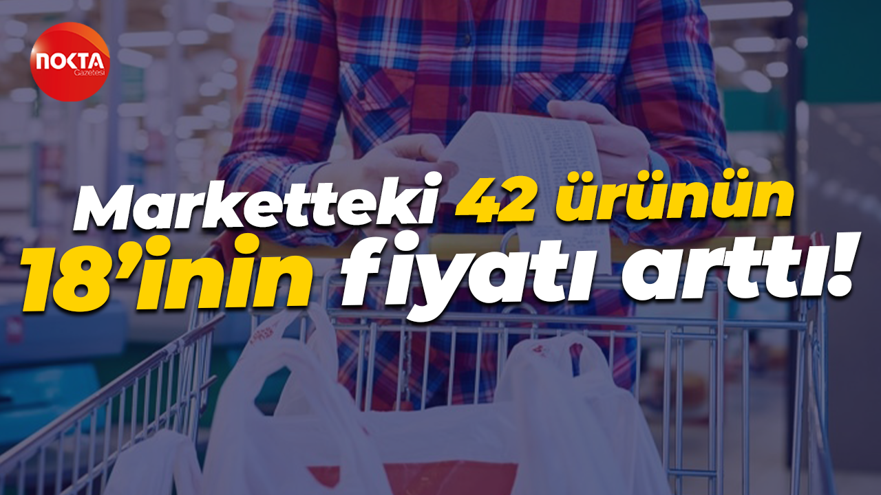 Marketteki 42 ürünün 18’inin fiyatı arttı!