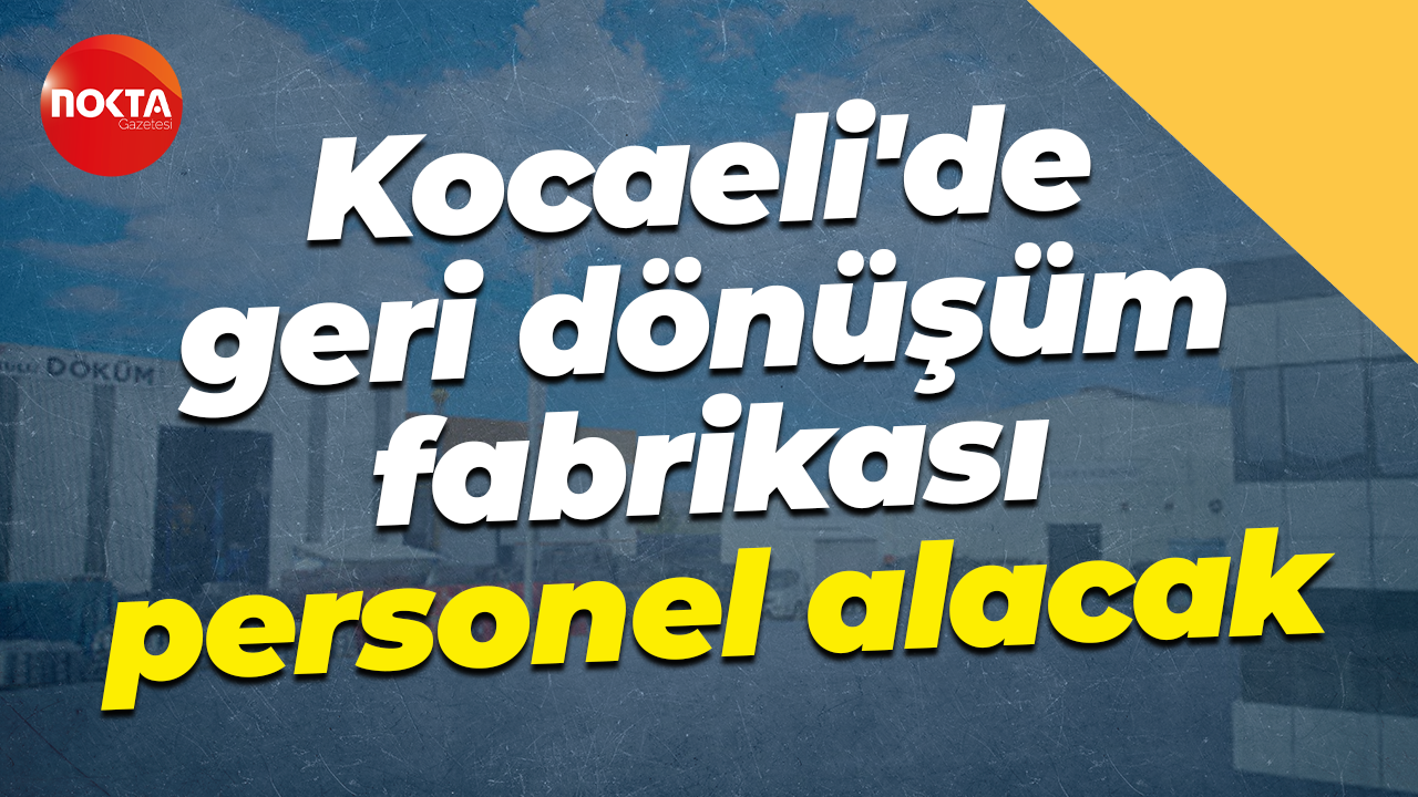 Kocaeli'de geri dönüşüm fabrikası personel alacak