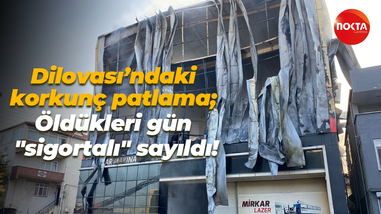 Dilovası’ndaki korkunç patlama; Öldükleri gün "sigortalı" sayıldı!