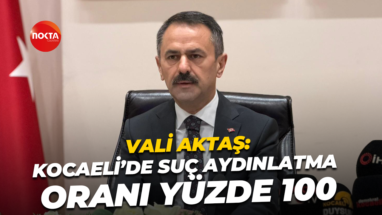 Vali Aktaş: Kocaeli’de suç aydınlatma oranı yüzde 100