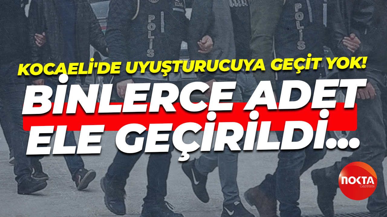 Kocaeli'de uyuşturucuya geçit yok! Binlerce adet ele geçirildi...