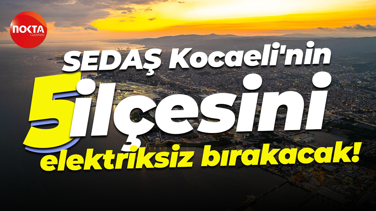 SEDAŞ Kocaeli'nin 5 ilçesini elektriksiz bırakacak!