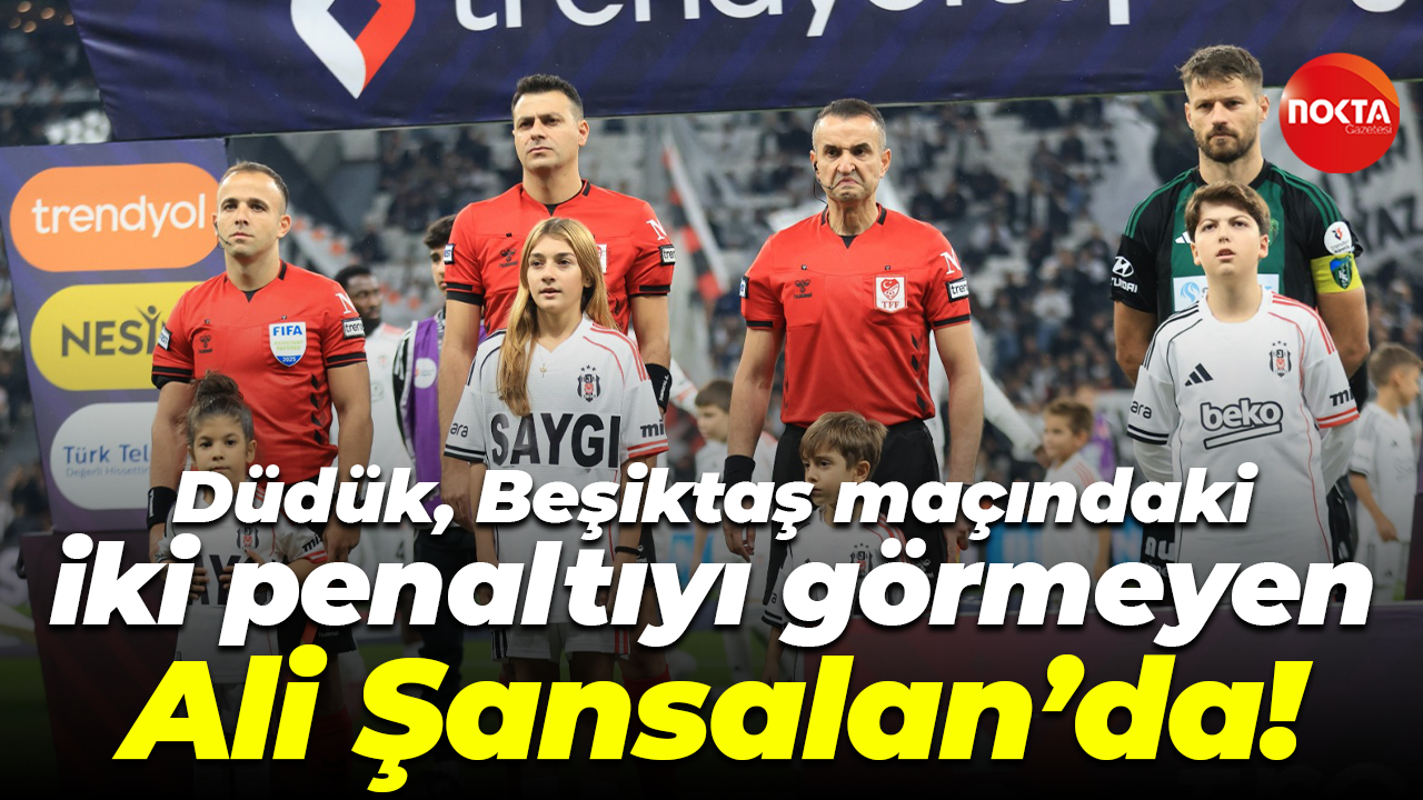 Düdük, Beşiktaş maçındaki iki penaltıyı görmeyen Ali Şansalan’da!