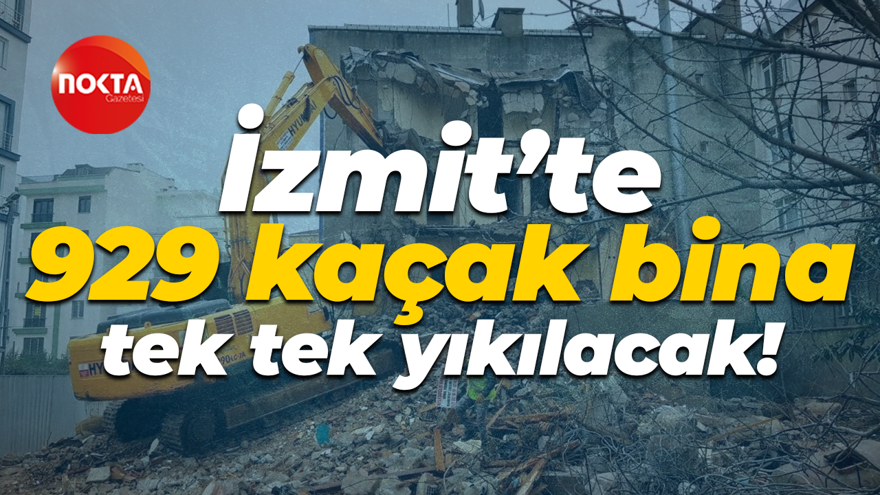 İzmit’te 929 kaçak bina tek tek yıkılacak!