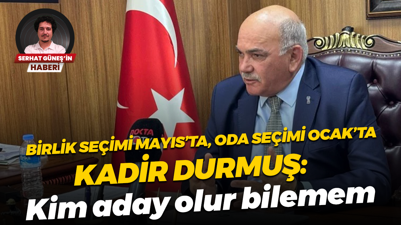 Birlik seçimi Mayıs’ta, Oda seçimi Ocak’ta... Kadir Durmuş: Kim aday olur bilemem